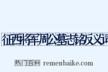 征西将军周公墓志铭反义词是什么意思的图片